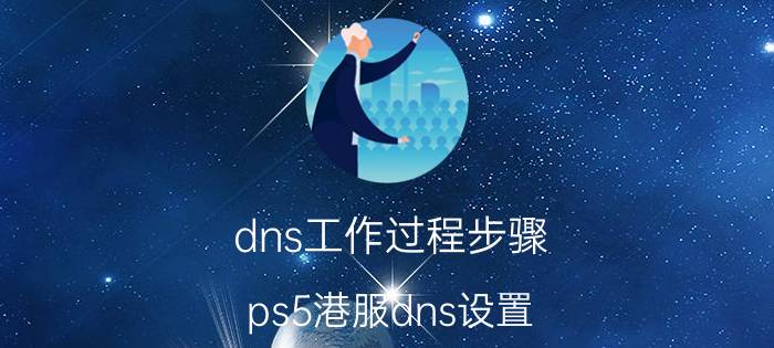 dns工作过程步骤 ps5港服dns设置？